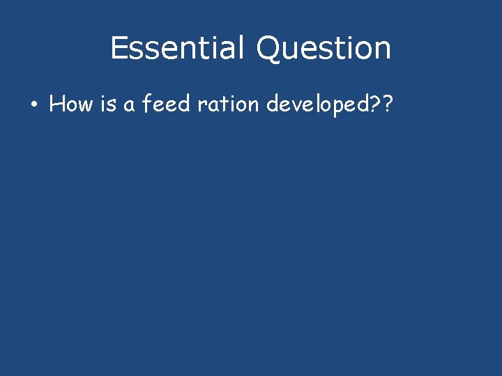 Essential Question • How is a feed ration developed? ? 
