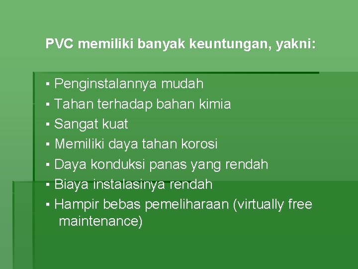 PVC memiliki banyak keuntungan, yakni: ▪ Penginstalannya mudah ▪ Tahan terhadap bahan kimia ▪