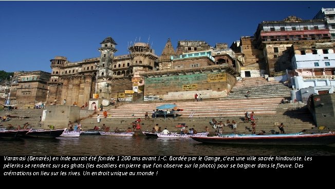 Varanasi (Benarès) en Inde aurait été fondée 1 200 ans avant J. -C. Bordée