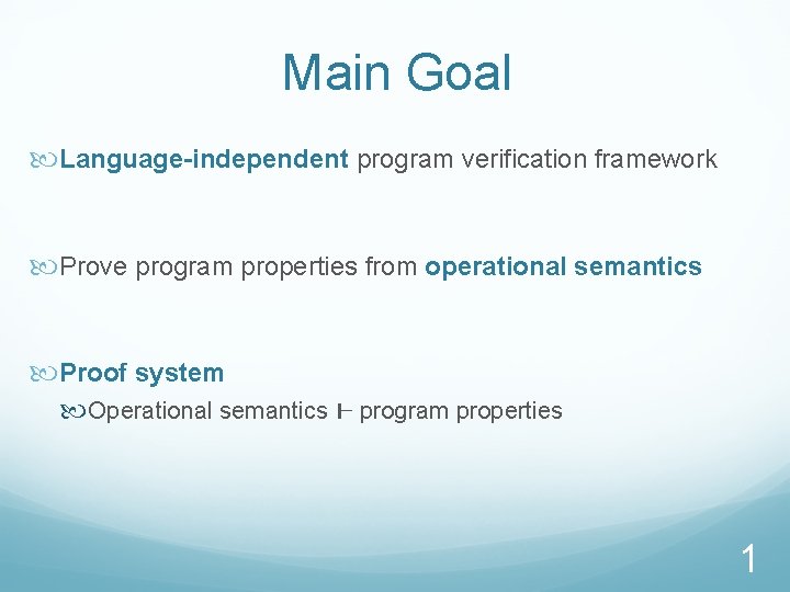 Main Goal Language-independent program verification framework Prove program properties from operational semantics Proof system