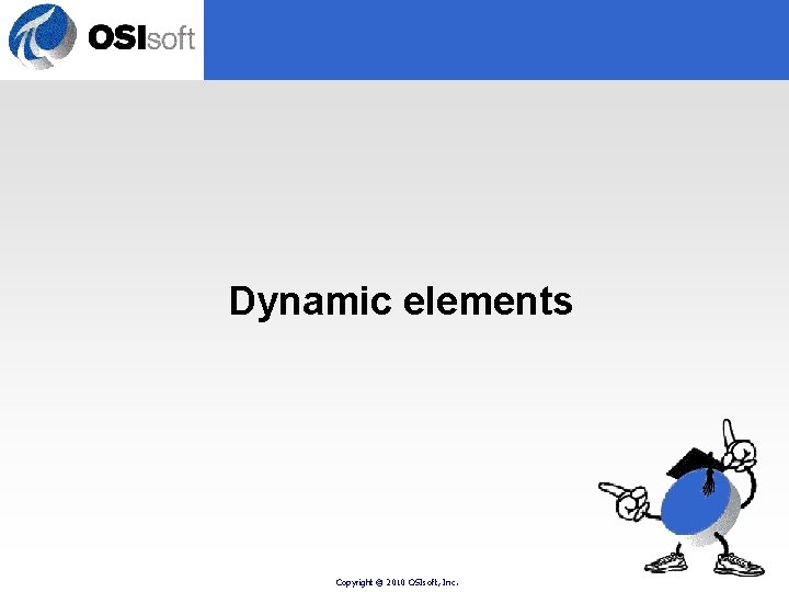Dynamic elements Copyright © 2010 OSIsoft, Inc. 