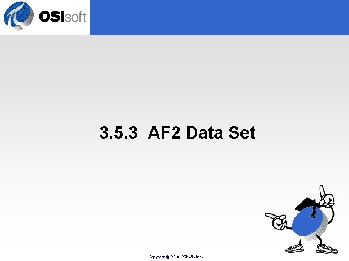 3. 5. 3 AF 2 Data Set Copyright © 2010 OSIsoft, Inc. 