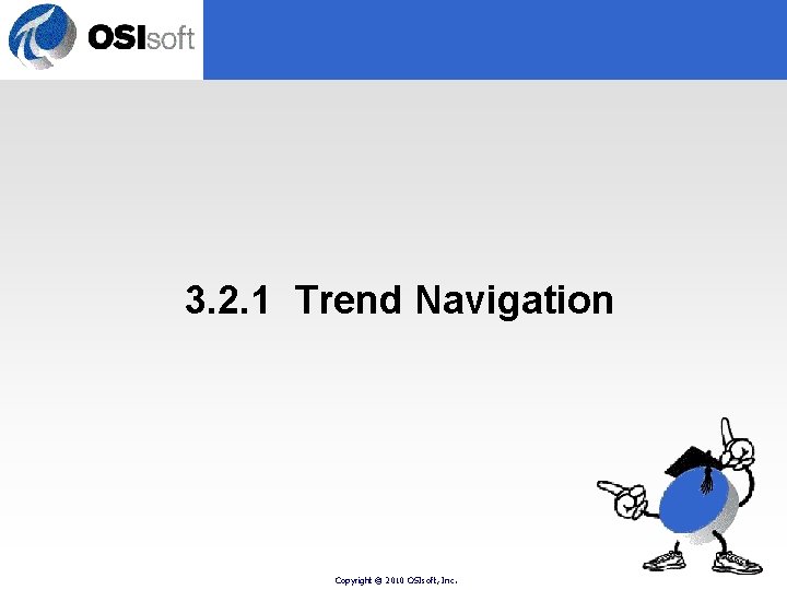 3. 2. 1 Trend Navigation Copyright © 2010 OSIsoft, Inc. 