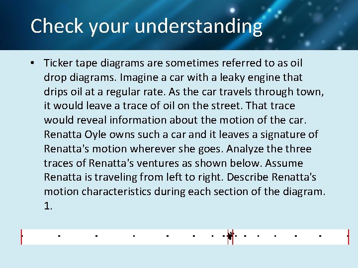 Check your understanding • Ticker tape diagrams are sometimes referred to as oil drop