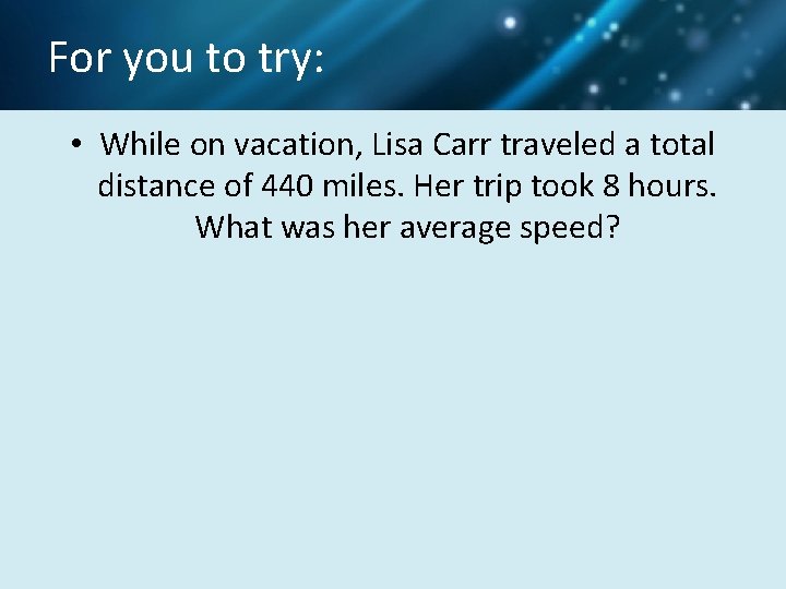 For you to try: • While on vacation, Lisa Carr traveled a total distance