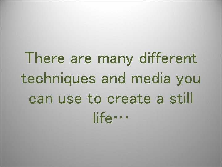 There are many different techniques and media you can use to create a still There are many different techniques and media you can use to create a still