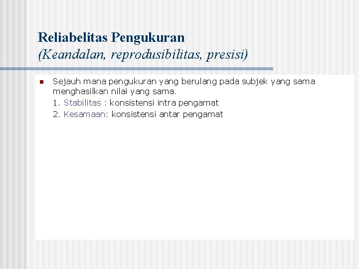 Reliabelitas Pengukuran (Keandalan, reprodusibilitas, presisi) n Sejauh mana pengukuran yang berulang pada subjek yang