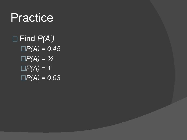 Practice � Find P(A’) �P(A) = 0. 45 �P(A) = ¼ �P(A) = 1
