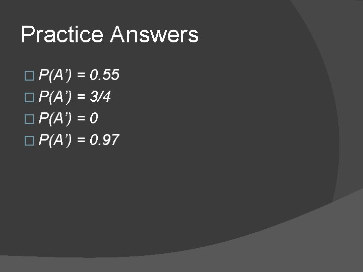 Practice Answers � P(A’) = 0. 55 � P(A’) = 3/4 � P(A’) =