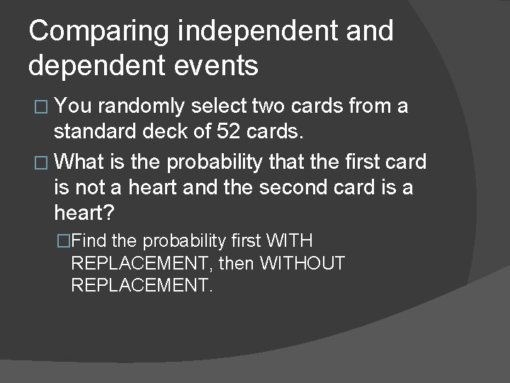 Comparing independent and dependent events � You randomly select two cards from a standard