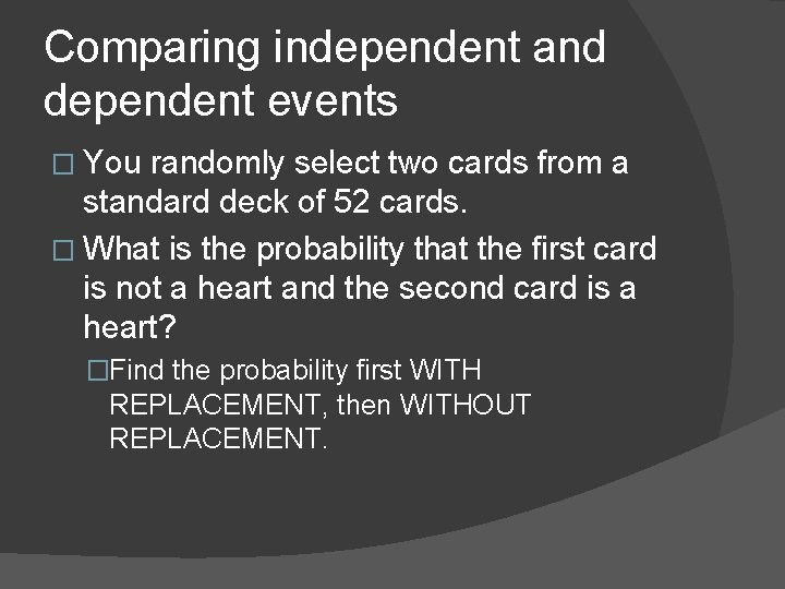 Comparing independent and dependent events � You randomly select two cards from a standard Comparing independent and dependent events � You randomly select two cards from a standard