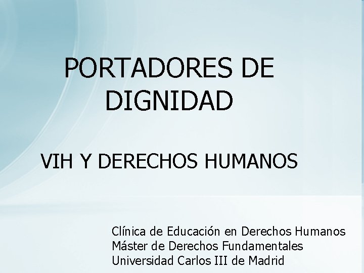PORTADORES DE DIGNIDAD VIH Y DERECHOS HUMANOS Clínica de Educación en Derechos Humanos Máster