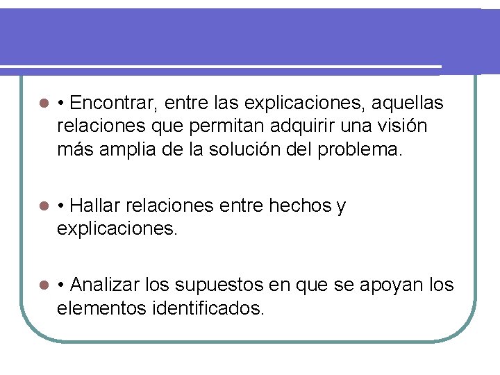 l • Encontrar, entre las explicaciones, aquellas relaciones que permitan adquirir una visión más