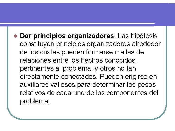 l Dar principios organizadores. Las hipótesis constituyen principios organizadores alrededor de los cuales pueden