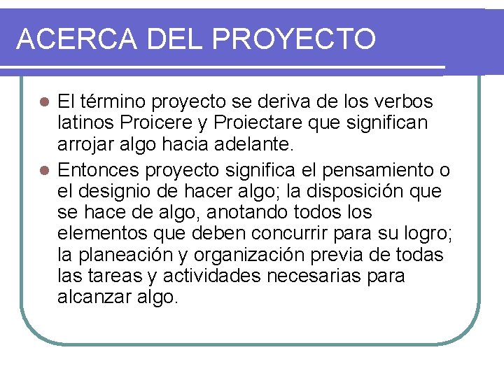 ACERCA DEL PROYECTO El término proyecto se deriva de los verbos latinos Proicere y
