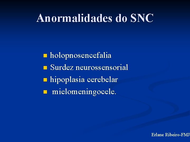 Anormalidades do SNC holopnosencefalia n Surdez neurossensorial n hipoplasia cerebelar n mielomeningocele. n Erlane