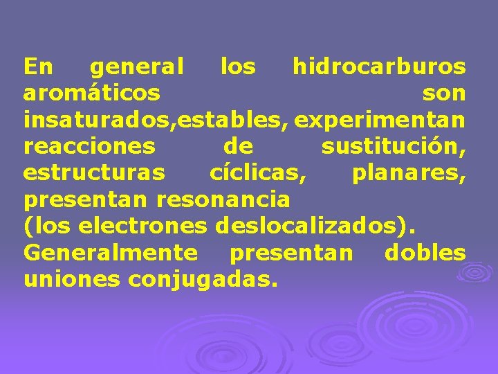 En general los hidrocarburos aromáticos son insaturados, estables, experimentan reacciones de sustitución, estructuras cíclicas,