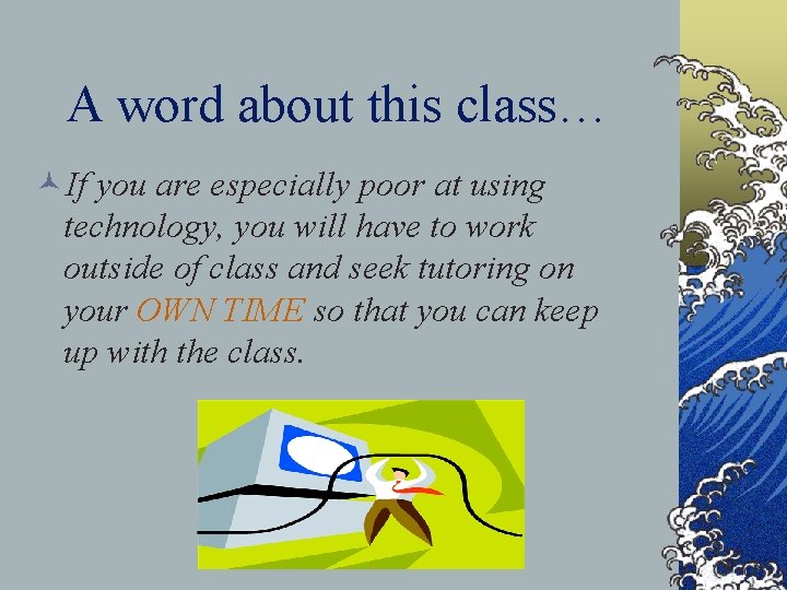 A word about this class… ©If you are especially poor at using technology, you
