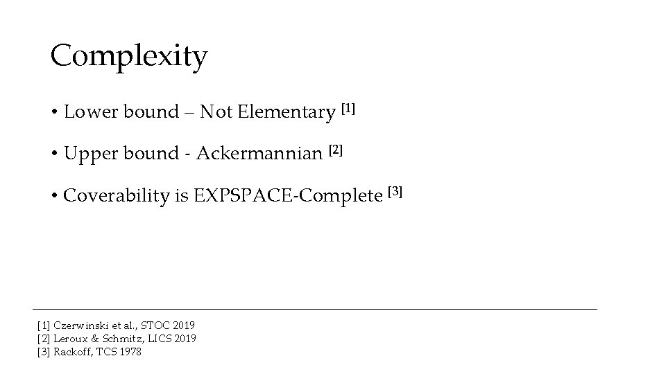 Complexity • Lower bound – Not Elementary [1] • Upper bound - Ackermannian [2]