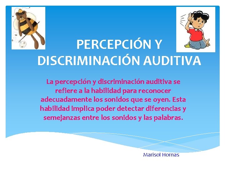 PERCEPCIÓN Y DISCRIMINACIÓN AUDITIVA La percepción y discriminación auditiva se refiere a la habilidad