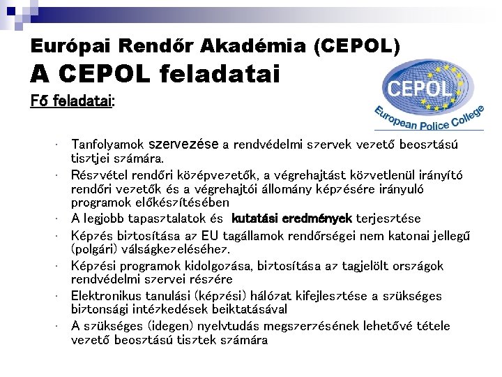 Európai Rendőr Akadémia (CEPOL) A CEPOL feladatai Fő feladatai: • • Tanfolyamok szervezése a Európai Rendőr Akadémia (CEPOL) A CEPOL feladatai Fő feladatai: • • Tanfolyamok szervezése a
