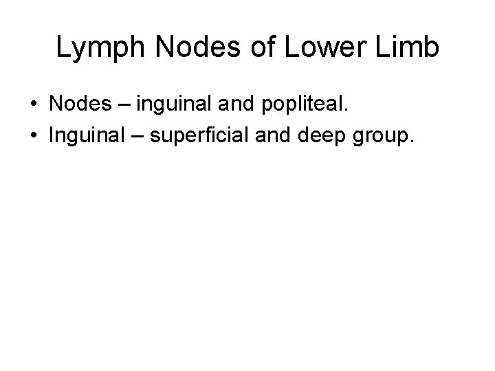 Lymph Nodes of Lower Limb • Nodes – inguinal and popliteal. • Inguinal –