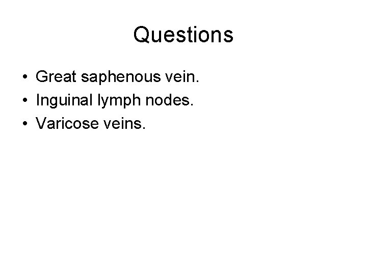Questions • Great saphenous vein. • Inguinal lymph nodes. • Varicose veins. 