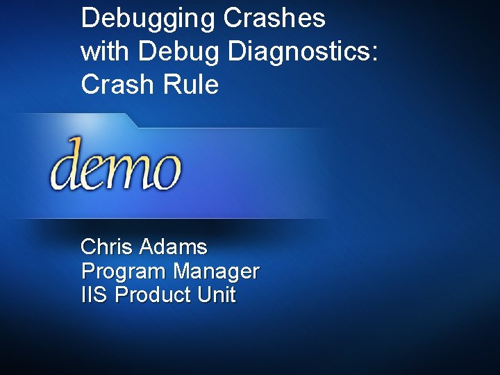 Debugging Crashes with Debug Diagnostics: Crash Rule Chris Adams Program Manager IIS Product Unit