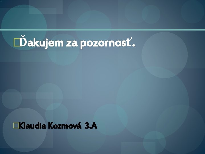 �Ďakujem za pozornosť. �Klaudia Kozmová 3. A 