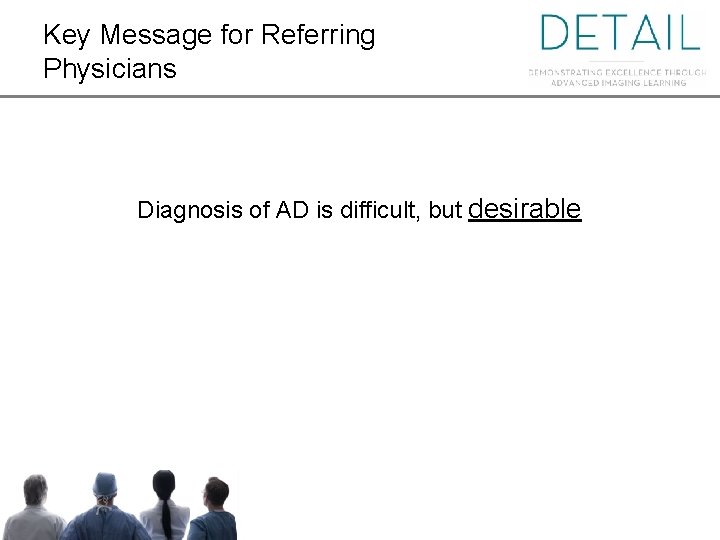 Key Message for Referring Physicians Diagnosis of AD is difficult, but desirable 