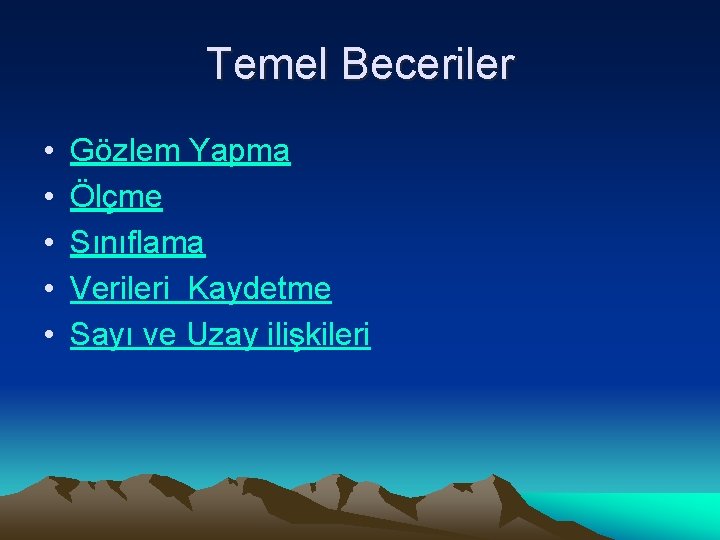 Temel Beceriler • • • Gözlem Yapma Ölçme Sınıflama Verileri Kaydetme Sayı ve Uzay