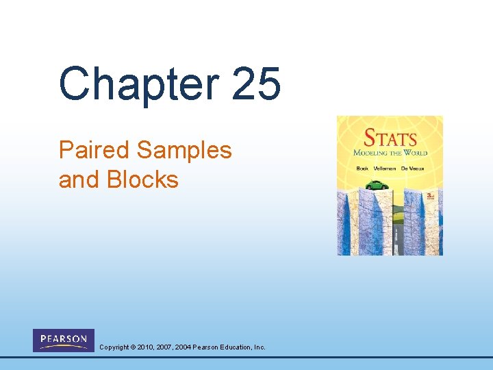 Chapter 25 Paired Samples and Blocks Copyright © 2010, 2007, 2004 Pearson Education, Inc.