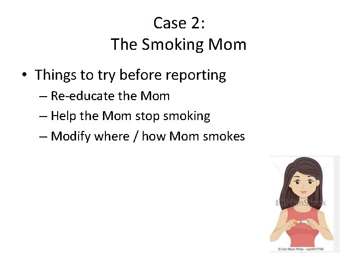 Case 2: The Smoking Mom • Things to try before reporting – Re-educate the