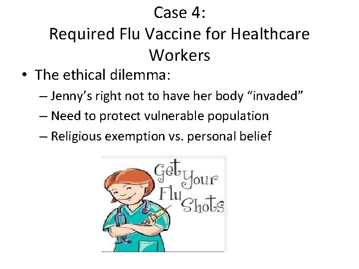 Case 4: Required Flu Vaccine for Healthcare Workers • The ethical dilemma: – Jenny’s