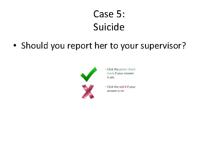 Case 5: Suicide • Should you report her to your supervisor? 