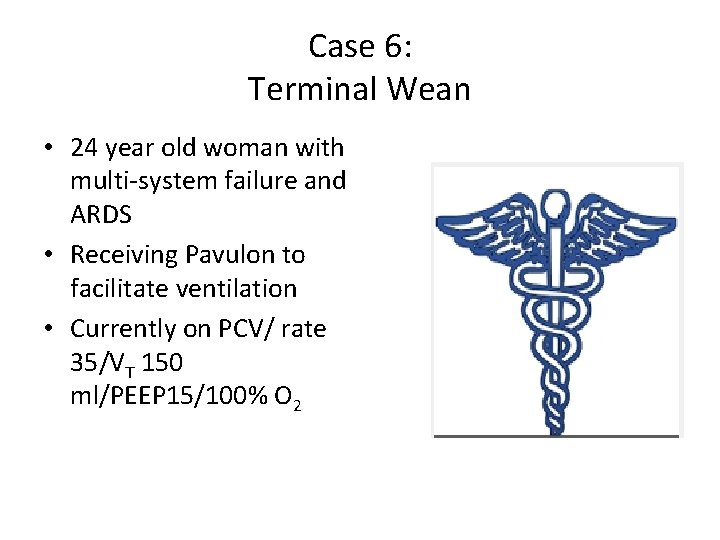 Case 6: Terminal Wean • 24 year old woman with multi-system failure and ARDS