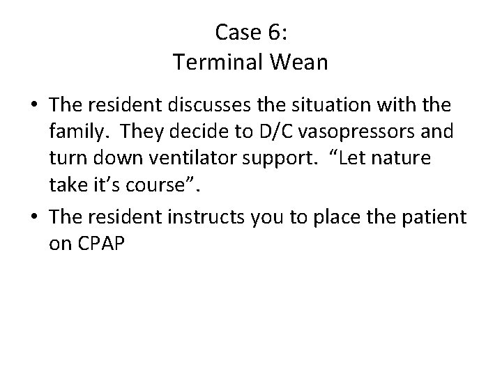 Case 6: Terminal Wean • The resident discusses the situation with the family. They