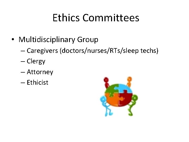 Ethics Committees • Multidisciplinary Group – Caregivers (doctors/nurses/RTs/sleep techs) – Clergy – Attorney –