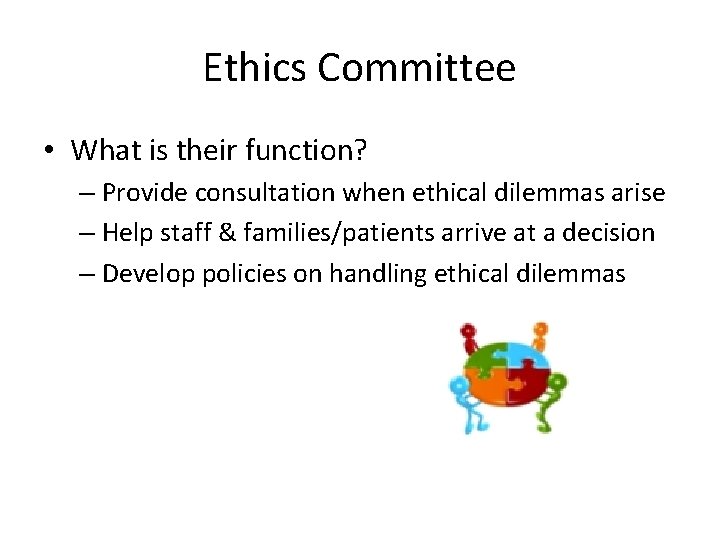 Ethics Committee • What is their function? – Provide consultation when ethical dilemmas arise