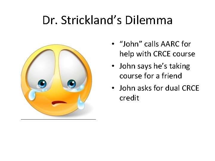 Dr. Strickland’s Dilemma • “John” calls AARC for help with CRCE course • John