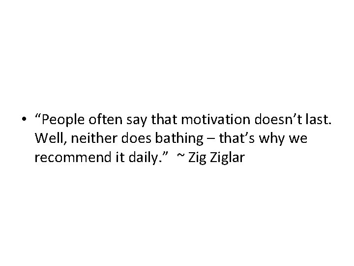  • “People often say that motivation doesn’t last. Well, neither does bathing –