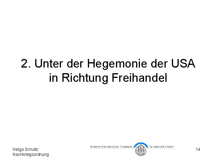 2. Unter der Hegemonie der USA in Richtung Freihandel Helga Schultz: Nachkriegsordnung 14 