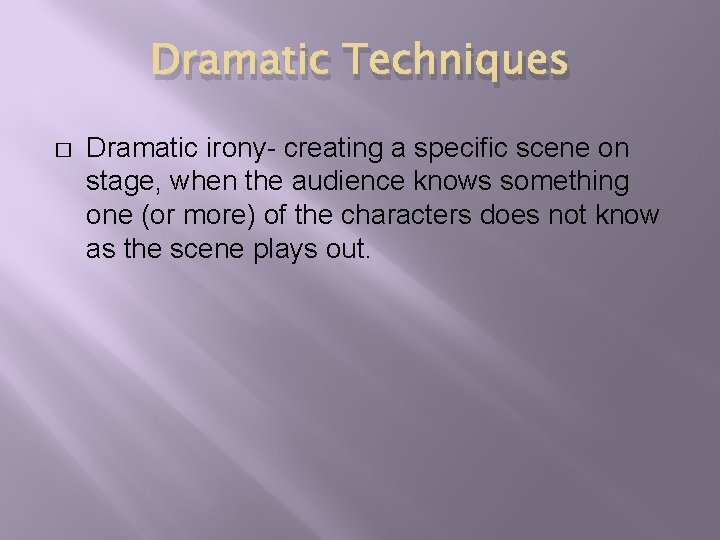 Dramatic Techniques � Dramatic irony- creating a specific scene on stage, when the audience