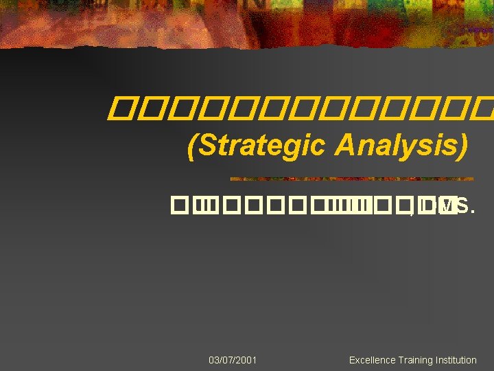 ������� (Strategic Analysis) ��. ���� �� ����� , DMS. 03/07/2001 Excellence Training Institution 