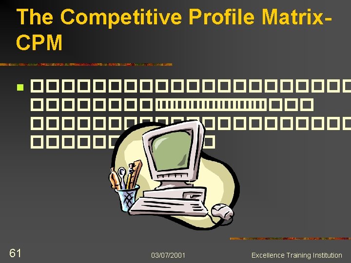 The Competitive Profile Matrix. CPM n 61 ����������� ��������������������� 03/07/2001 Excellence Training Institution 
