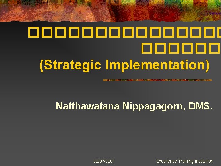 �������� (Strategic Implementation) Natthawatana Nippagagorn, DMS. 03/07/2001 Excellence Training Institution 