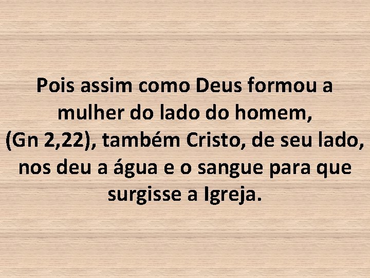 Pois assim como Deus formou a mulher do lado do homem, (Gn 2, 22),