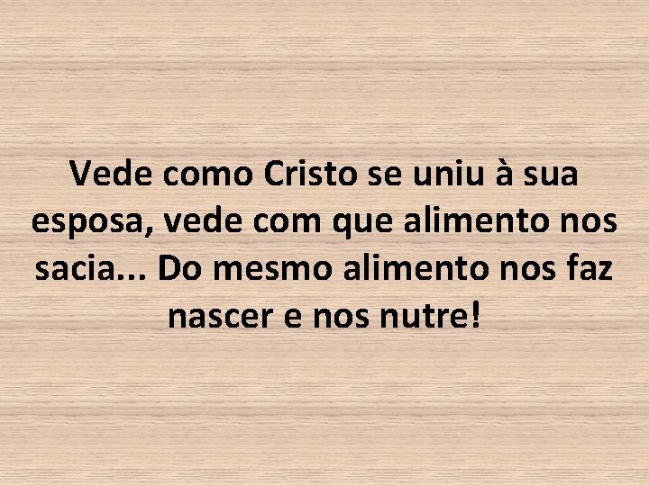 Vede como Cristo se uniu à sua esposa, vede com que alimento nos sacia.