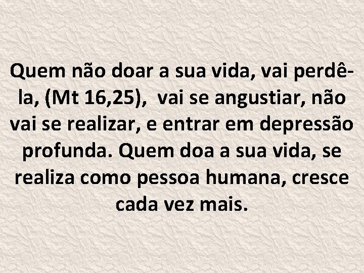 Quem não doar a sua vida, vai perdêla, (Mt 16, 25), vai se angustiar,