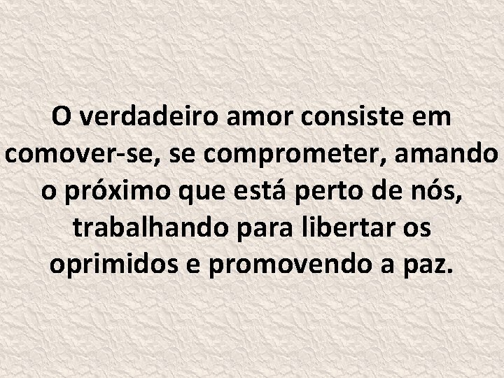 O verdadeiro amor consiste em comover-se, se comprometer, amando o próximo que está perto